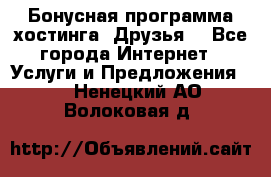 Бонусная программа хостинга «Друзья» - Все города Интернет » Услуги и Предложения   . Ненецкий АО,Волоковая д.